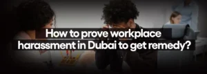 How to prove workplace harassment in Dubai to get remedy?